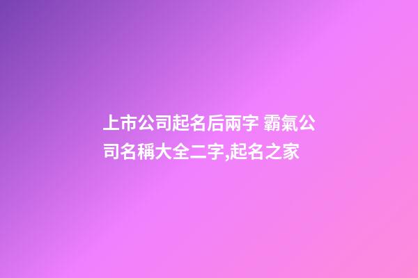 上市公司起名后兩字 霸氣公司名稱大全二字,起名之家-第1張-公司起名-玄機派